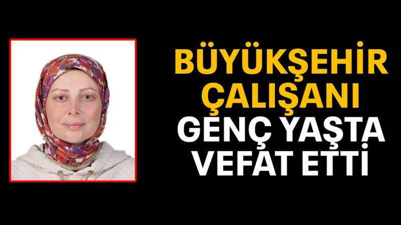 Büyükşehir çalışanı genç yaşta vefat etti